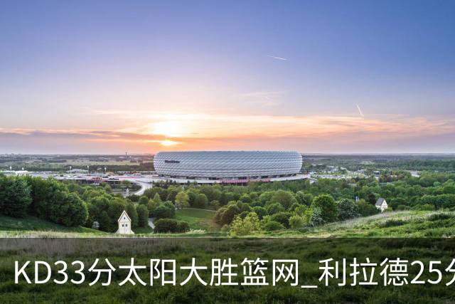 KD33分太阳大胜篮网 利拉德25分雄鹿负开拓者